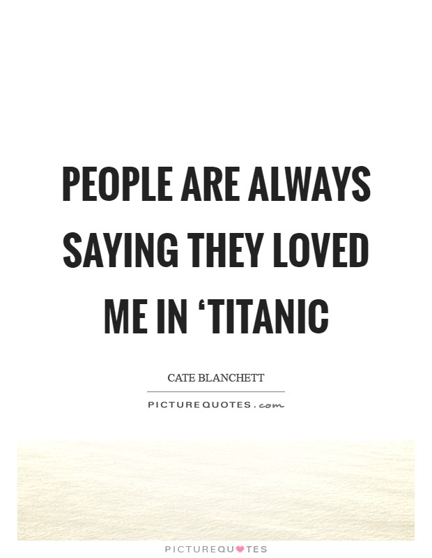People are always saying they loved me in ‘Titanic Picture Quote #1