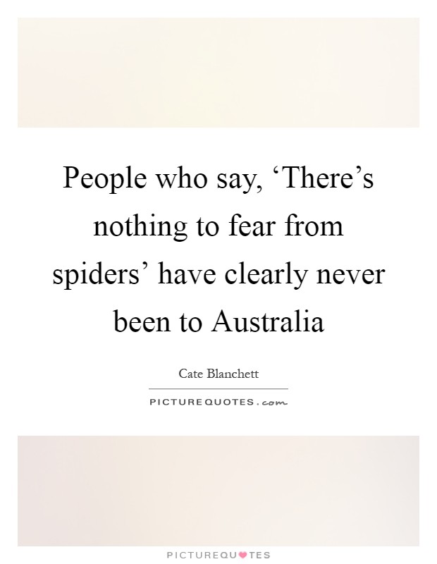 People who say, ‘There's nothing to fear from spiders' have clearly never been to Australia Picture Quote #1