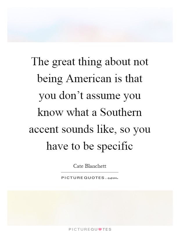 The great thing about not being American is that you don't assume you know what a Southern accent sounds like, so you have to be specific Picture Quote #1