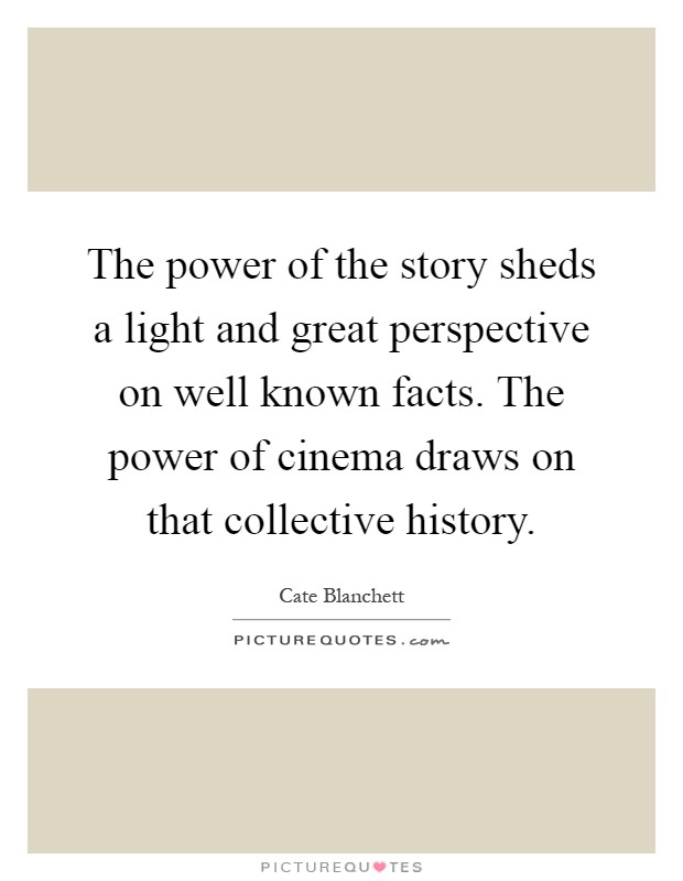 The power of the story sheds a light and great perspective on well known facts. The power of cinema draws on that collective history Picture Quote #1