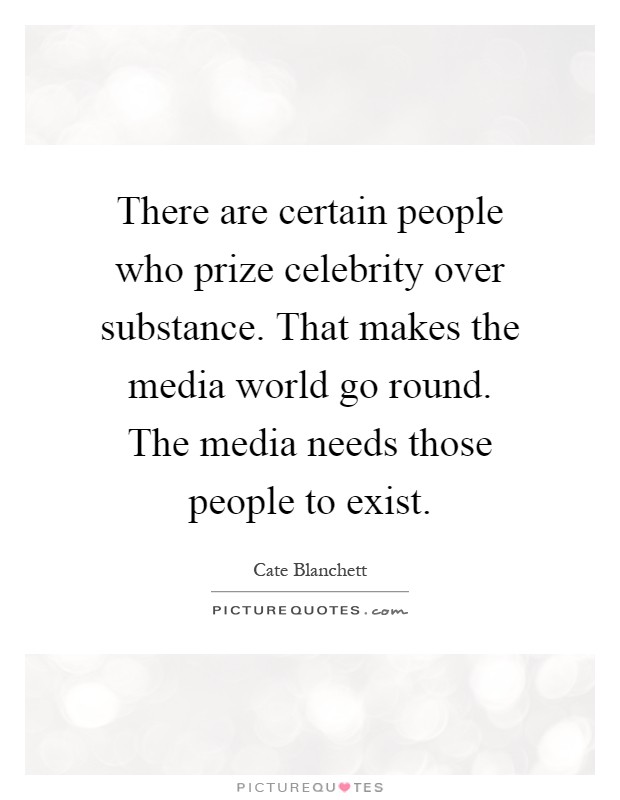 There are certain people who prize celebrity over substance. That makes the media world go round. The media needs those people to exist Picture Quote #1