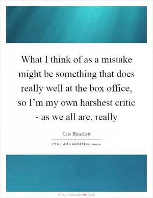 What I think of as a mistake might be something that does really well at the box office, so I’m my own harshest critic - as we all are, really Picture Quote #1