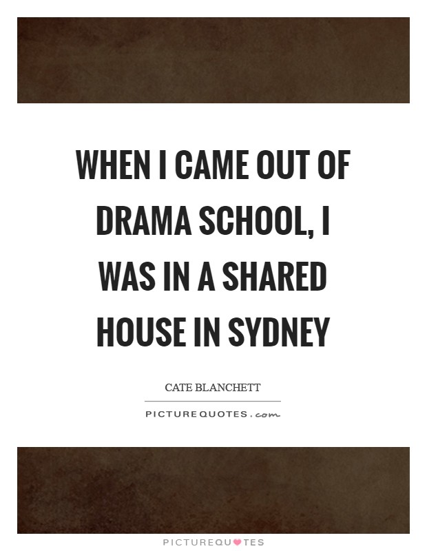 When I came out of drama school, I was in a shared house in Sydney Picture Quote #1