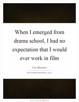 When I emerged from drama school, I had no expectation that I would ever work in film Picture Quote #1