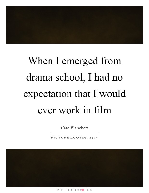 When I emerged from drama school, I had no expectation that I would ever work in film Picture Quote #1