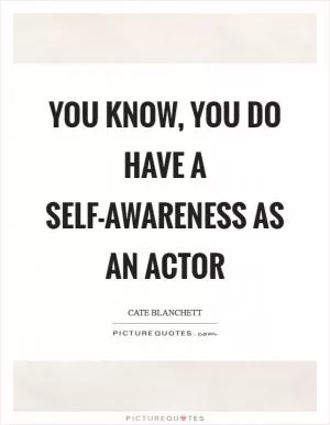 You know, you do have a self-awareness as an actor Picture Quote #1