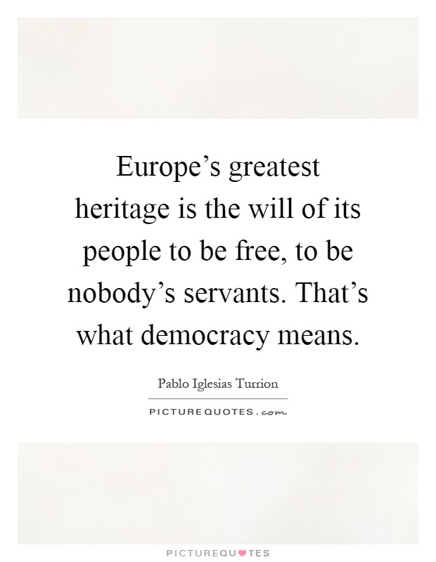 Europe's greatest heritage is the will of its people to be free, to be nobody's servants. That's what democracy means Picture Quote #1