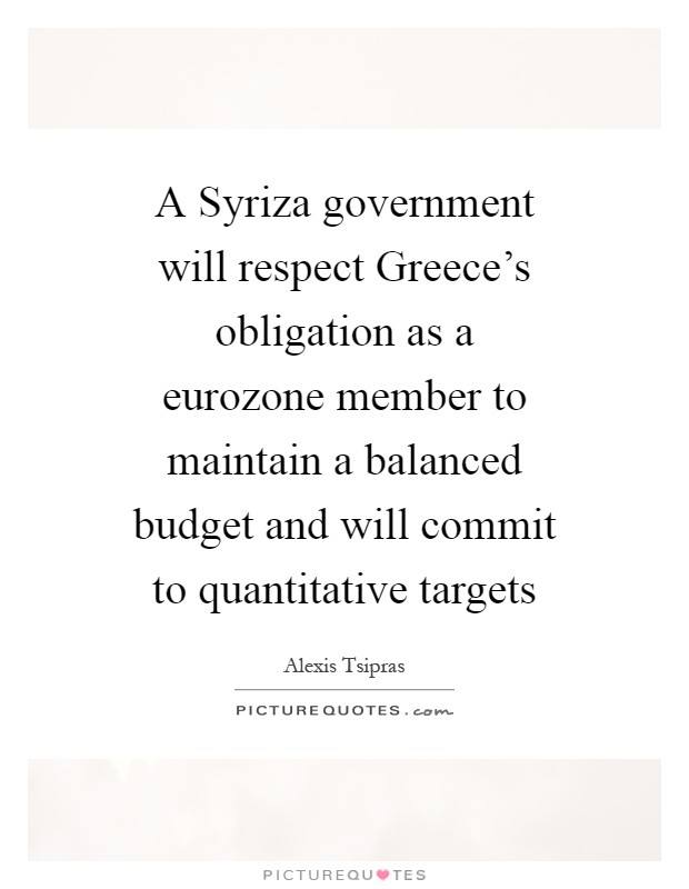 A Syriza government will respect Greece's obligation as a eurozone member to maintain a balanced budget and will commit to quantitative targets Picture Quote #1