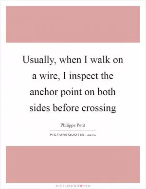 Usually, when I walk on a wire, I inspect the anchor point on both sides before crossing Picture Quote #1
