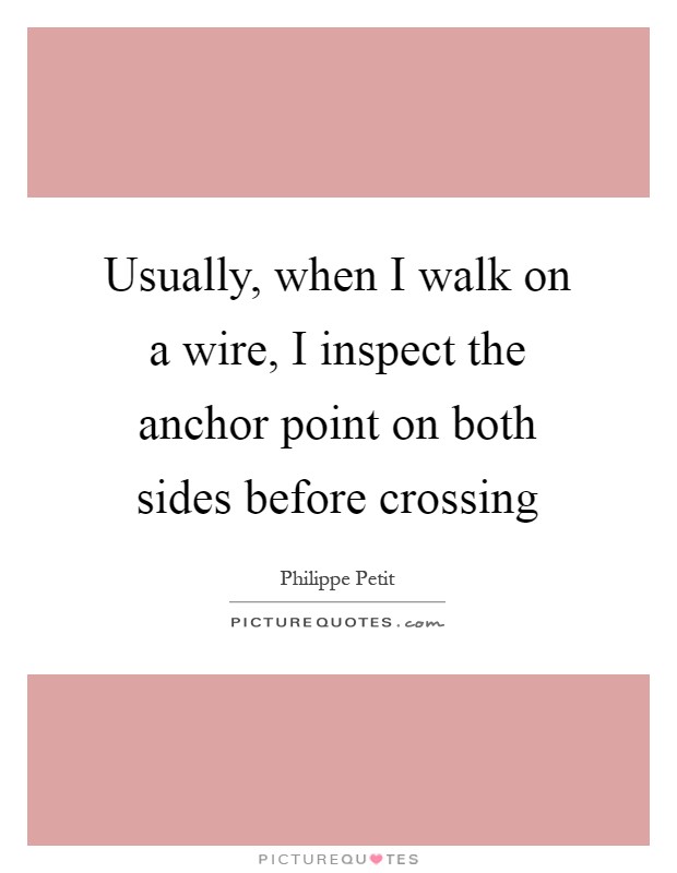 Usually, when I walk on a wire, I inspect the anchor point on both sides before crossing Picture Quote #1