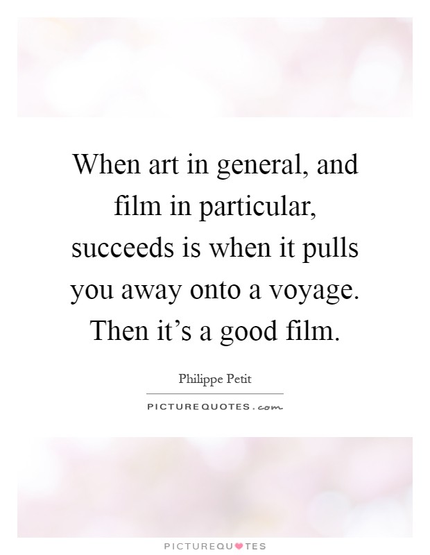 When art in general, and film in particular, succeeds is when it pulls you away onto a voyage. Then it's a good film Picture Quote #1