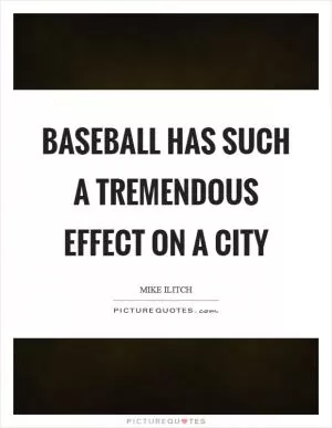 Baseball has such a tremendous effect on a city Picture Quote #1