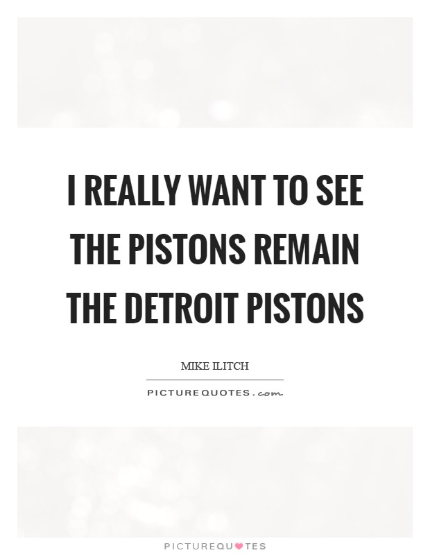 I really want to see the Pistons remain the Detroit Pistons Picture Quote #1