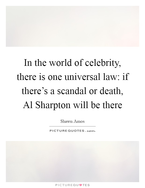 In the world of celebrity, there is one universal law: if there's a scandal or death, Al Sharpton will be there Picture Quote #1