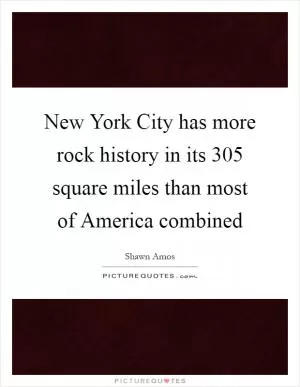 New York City has more rock history in its 305 square miles than most of America combined Picture Quote #1