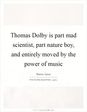 Thomas Dolby is part mad scientist, part nature boy, and entirely moved by the power of music Picture Quote #1