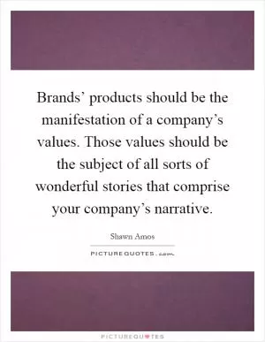 Brands’ products should be the manifestation of a company’s values. Those values should be the subject of all sorts of wonderful stories that comprise your company’s narrative Picture Quote #1