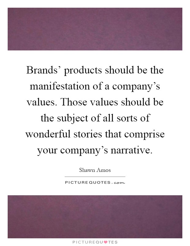Brands' products should be the manifestation of a company's values. Those values should be the subject of all sorts of wonderful stories that comprise your company's narrative Picture Quote #1