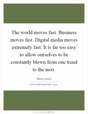 The world moves fast. Business moves fast. Digital media moves extremely fast. It is far too easy to allow ourselves to be constantly blown from one trend to the next Picture Quote #1
