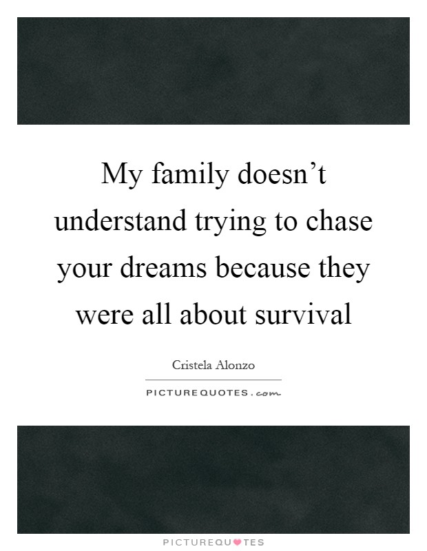 My family doesn't understand trying to chase your dreams because they were all about survival Picture Quote #1