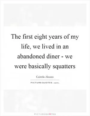 The first eight years of my life, we lived in an abandoned diner - we were basically squatters Picture Quote #1