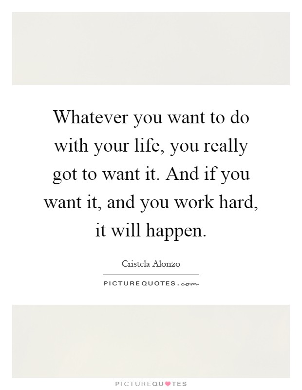 Whatever you want to do with your life, you really got to want it. And if you want it, and you work hard, it will happen Picture Quote #1