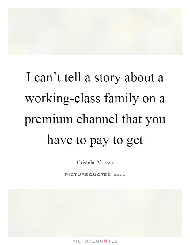 I can't tell a story about a working-class family on a premium channel that you have to pay to get Picture Quote #1