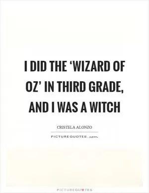 I did the ‘Wizard of Oz’ in third grade, and I was a witch Picture Quote #1