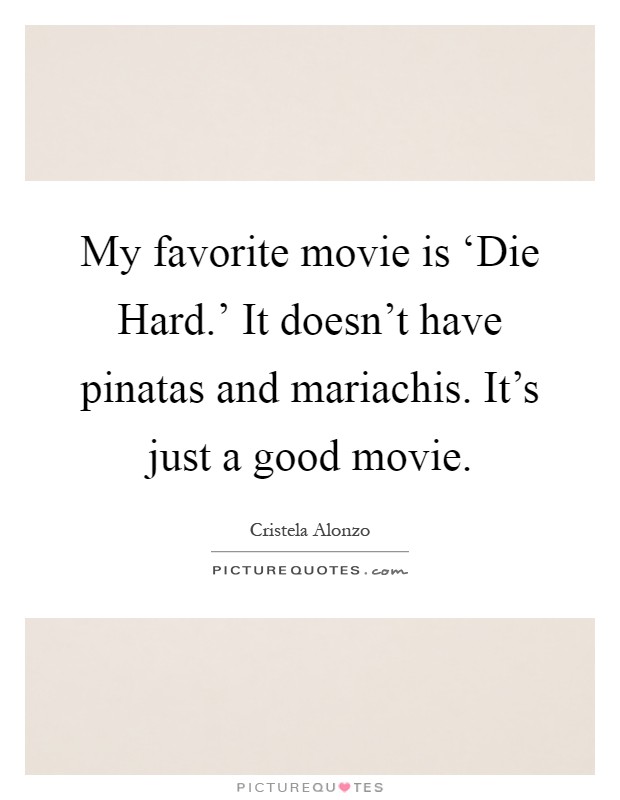 My favorite movie is ‘Die Hard.' It doesn't have pinatas and mariachis. It's just a good movie Picture Quote #1