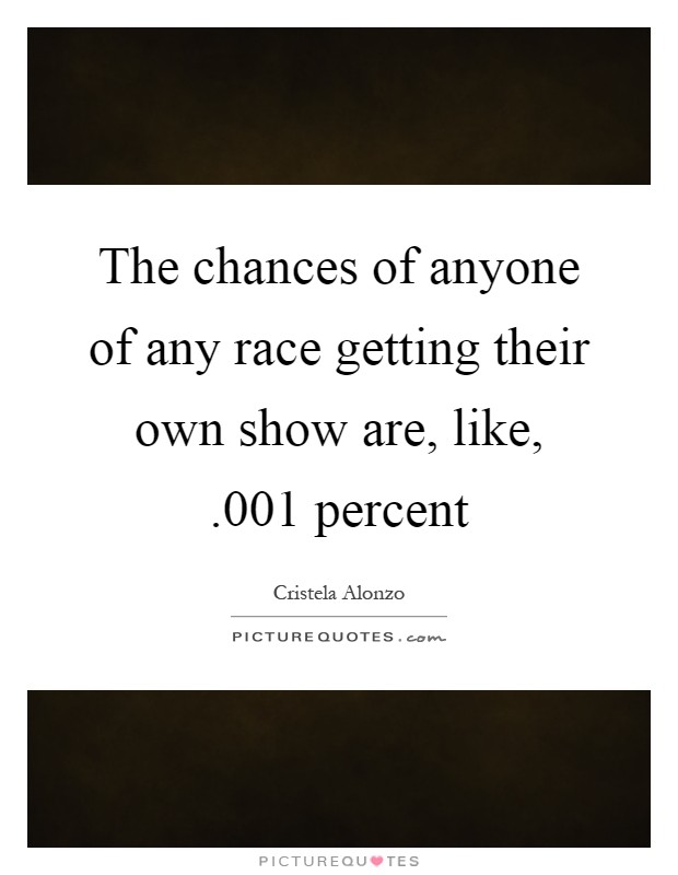 The chances of anyone of any race getting their own show are, like, .001 percent Picture Quote #1