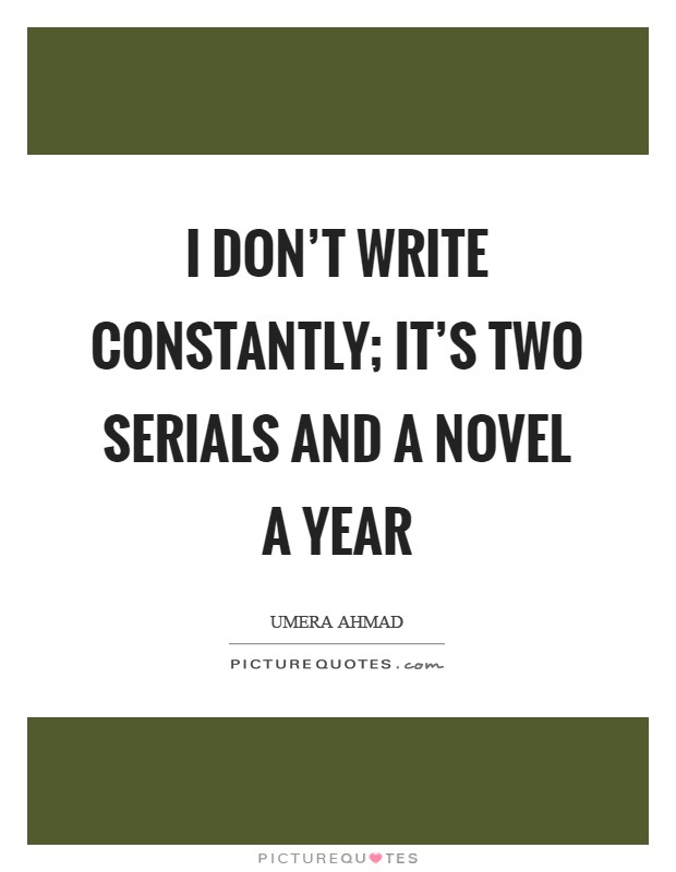 I don't write constantly; it's two serials and a novel a year Picture Quote #1