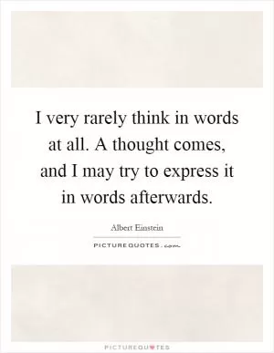 I very rarely think in words at all. A thought comes, and I may try to express it in words afterwards Picture Quote #1