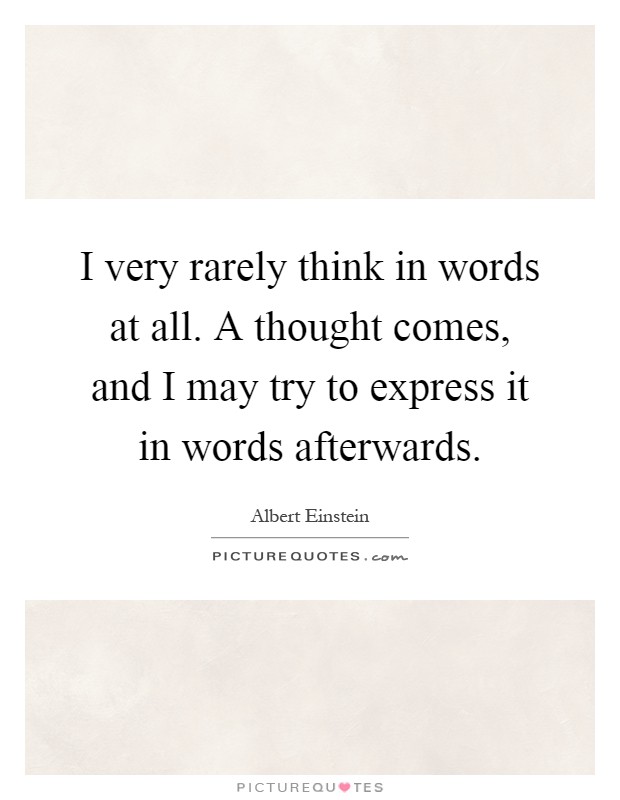 I very rarely think in words at all. A thought comes, and I may try to express it in words afterwards Picture Quote #1