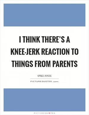 I think there’s a knee-jerk reaction to things from parents Picture Quote #1