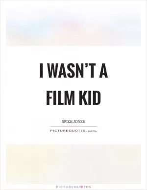 I wasn’t a film kid Picture Quote #1