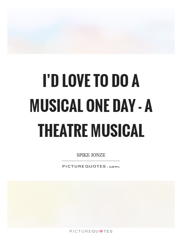 I'd love to do a musical one day - a theatre musical Picture Quote #1