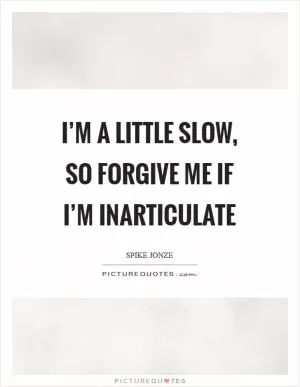 I’m a little slow, so forgive me if I’m inarticulate Picture Quote #1