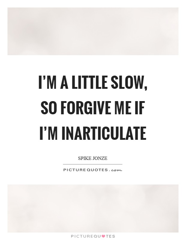 I'm a little slow, so forgive me if I'm inarticulate Picture Quote #1