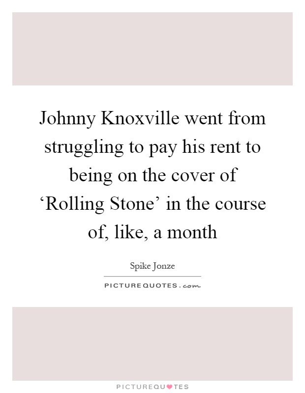 Johnny Knoxville went from struggling to pay his rent to being on the cover of ‘Rolling Stone' in the course of, like, a month Picture Quote #1