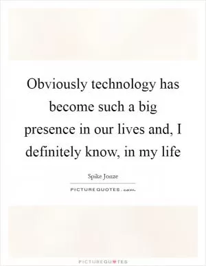 Obviously technology has become such a big presence in our lives and, I definitely know, in my life Picture Quote #1