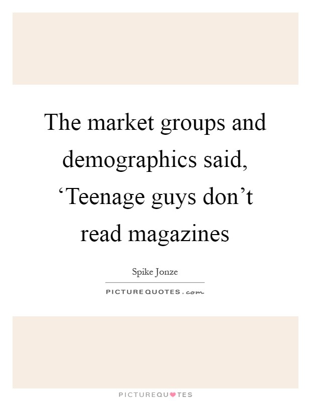 The market groups and demographics said, ‘Teenage guys don't read magazines Picture Quote #1