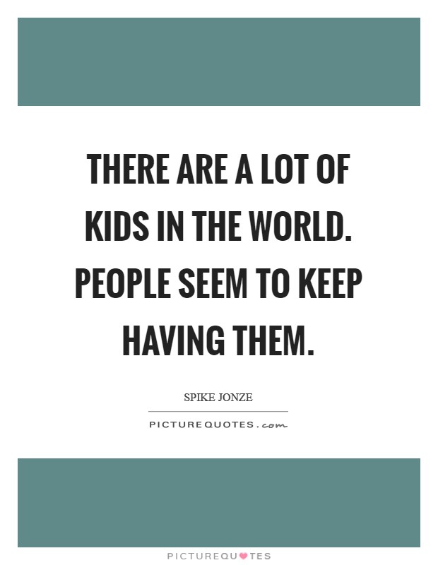There are a lot of kids in the world. People seem to keep having them Picture Quote #1