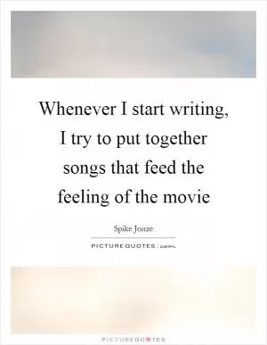 Whenever I start writing, I try to put together songs that feed the feeling of the movie Picture Quote #1