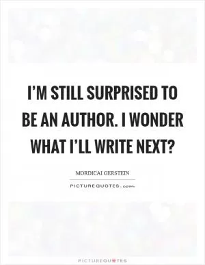 I’m still surprised to be an author. I wonder what I’ll write next? Picture Quote #1