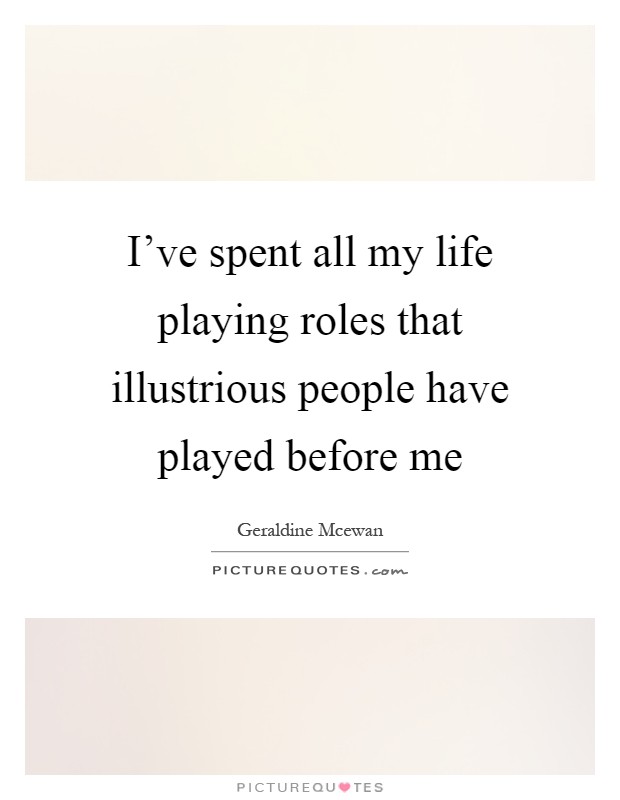 I've spent all my life playing roles that illustrious people have played before me Picture Quote #1