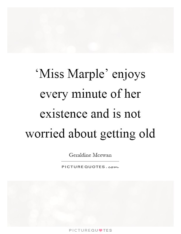 ‘Miss Marple' enjoys every minute of her existence and is not worried about getting old Picture Quote #1