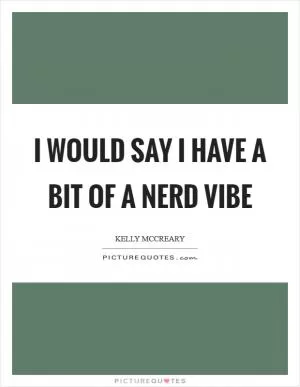 I would say I have a bit of a nerd vibe Picture Quote #1