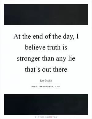 At the end of the day, I believe truth is stronger than any lie that’s out there Picture Quote #1