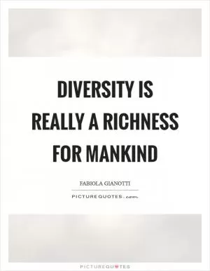 Diversity is really a richness for mankind Picture Quote #1