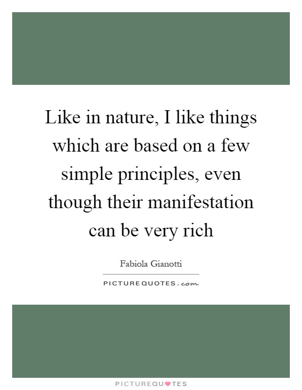 Like in nature, I like things which are based on a few simple principles, even though their manifestation can be very rich Picture Quote #1